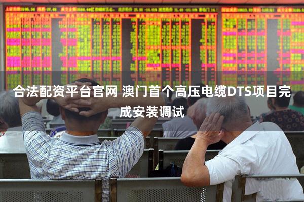 合法配资平台官网 澳门首个高压电缆DTS项目完成安装调试