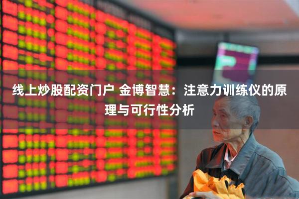 线上炒股配资门户 金博智慧：注意力训练仪的原理与可行性分析