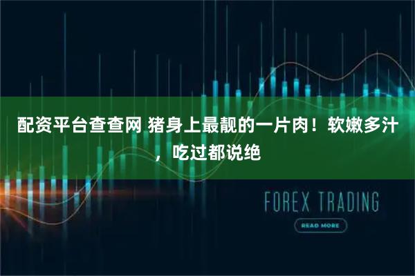 配资平台查查网 猪身上最靓的一片肉！软嫩多汁，吃过都说绝